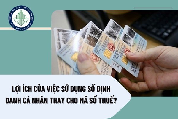 Lợi ích của việc sử dụng số định danh cá nhân thay cho mã số thuế?