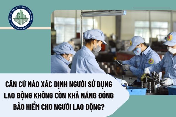 Căn cứ nào xác định người sử dụng lao động không còn khả năng đóng bảo hiểm cho người lao động?