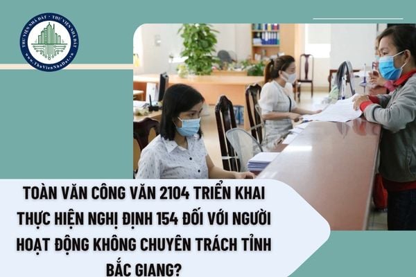 Toàn văn Công văn 2104 triển khai thực hiện Nghị định 154 đối với người hoạt động không chuyên trách tỉnh Bắc Giang?