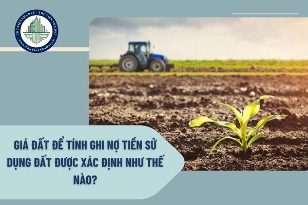 Giá đất để tính ghi nợ tiền sử dụng đất được xác định như thế nào?