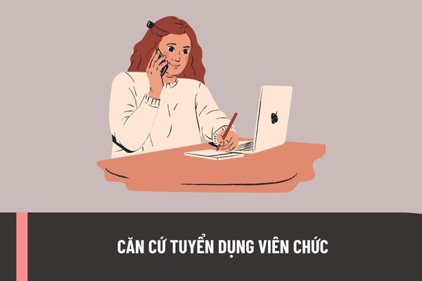 Việc tuyển dụng viên chức tại các đơn vị sự nghiệp công lập dựa trên những căn cứ nào theo quy định hiện nay?