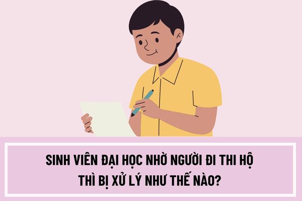 Sinh viên đại học nhờ người đi thi hộ thì bị xử lý như thế nào? Sinh viên đại học nhờ người đi thi hộ thì có bị hạ bằng tốt nghiệp không?