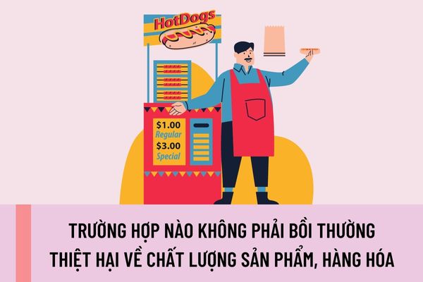 Các trường hợp nào không phải bồi thường thiệt hại về chất lượng sản phẩm, hàng hóa? Các thiệt hại nào phải bồi thường do hàng hóa không bảo đảm chất lượng?