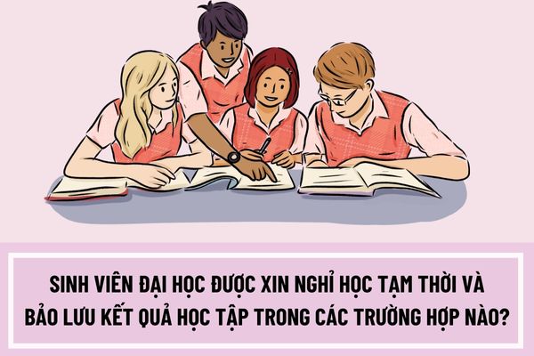 Sinh viên đại học được xin nghỉ học tạm thời và bảo lưu kết quả học tập trong các trường hợp nào? 