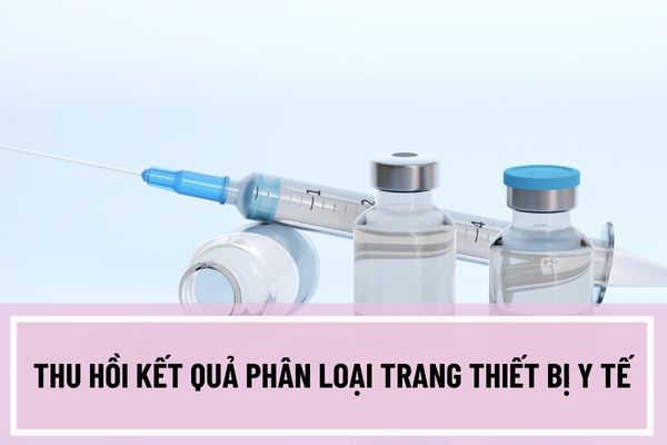 Thu hồi kết quả phân loại trang thiết bị y tế khi nào? Thủ tục thu hồi kết quả phân loại trang thiết bị y tế như thế nào?
