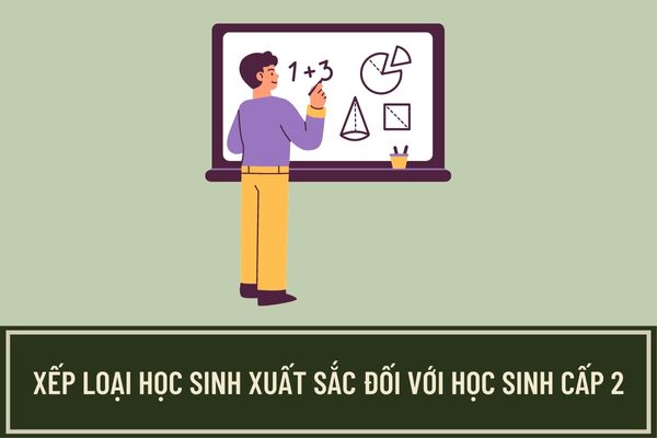 Xếp loại học sinh xuất sắc đối với học sinh cấp 2 theo quy định hiện hành phải đáp ứng những điều kiện nào?