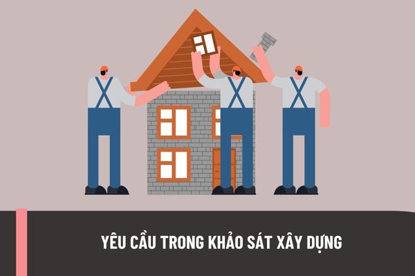 Việc khảo sát xây dựng phải đáp ứng yêu cầu nào? Quyền và nghĩa vụ của chủ đầu tư trong khảo sát xây dựng như thế nào?