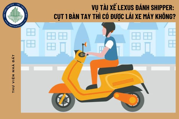 Vụ tài xế Lexus đánh shipper: Cụt 1 bàn tay thì có được lái xe máy không?