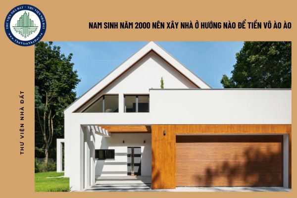 Nam sinh năm 2000 nên xây nhà ở hướng nào để tiền vô ào ào