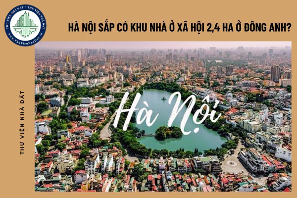 Hà Nội sắp có khu nhà ở xã hội 2,4 ha ở Đông Anh?