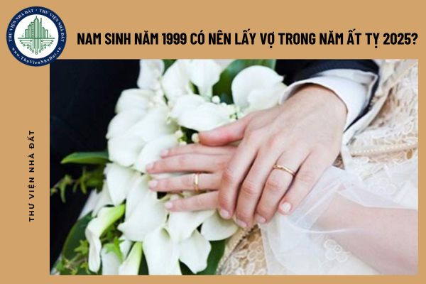 Nam sinh năm 1999 có nên lấy vợ trong năm Ất Tỵ 2025?