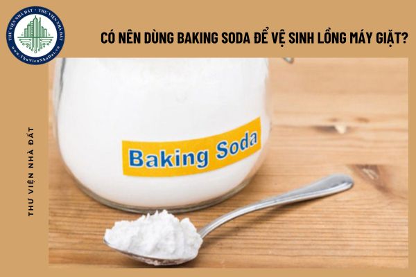 Có nên dùng baking soda để vệ sinh lồng máy giặt? Những thứ có thể thay thế baking soda để vệ sinh lồng máy giặt?