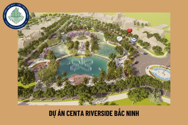 Dự án Centa Riverside Bắc Ninh, chi tiết dự án và ý nghĩa phong thủy tài vận