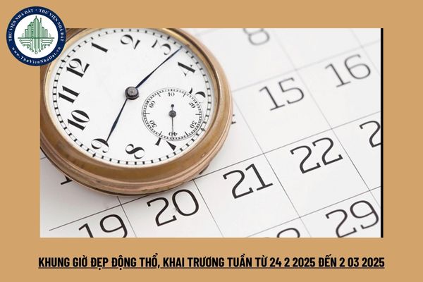 Khung giờ đẹp động thổ, khai trương tuần từ 24 2 2025 đến 2 03 2025