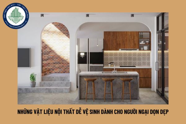 Những vật liệu nội thất dễ vệ sinh dành cho người ngại dọn dẹp