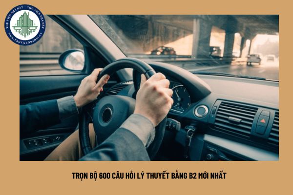 Trọn bộ 600 câu hỏi lý thuyết bằng B2 mới nhất