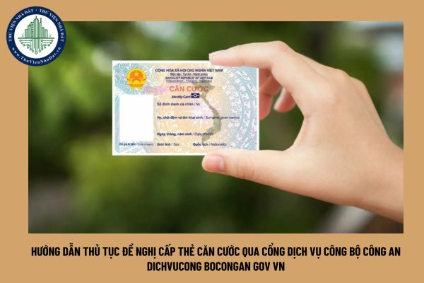 Hướng dẫn thủ tục đề nghị cấp thẻ căn cước qua cổng dịch vụ công Bộ Công an dichvucong bocongan gov vn