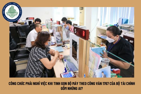 Công chức phải nghỉ việc khi tinh gọn bộ máy theo Công văn 1767 của Bộ Tài chính gồm những ai?