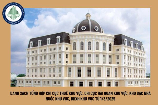 Danh sách tổng hợp Chi cục Thuế khu vực, Chi cục Hải quan khu vực, Kho bạc Nhà nước khu vực, BHXH khu vực từ 1/3/2025