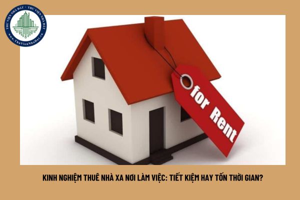 Kinh nghiệm thuê nhà xa nơi làm việc: Tiết kiệm hay tốn thời gian?