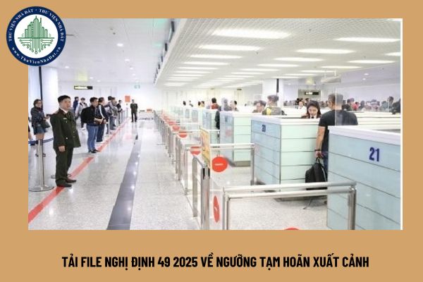 Tải file Nghị định 49 2025 về ngưỡng tạm hoãn xuất cảnh
