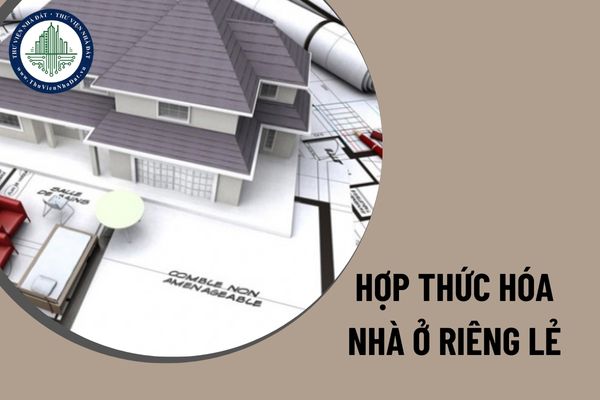 Hợp thức hóa nhà ở riêng lẻ xây dựng không phép sau khi xây xong được không?