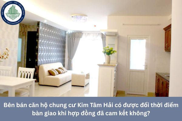 Bên bán căn hộ chung cư Kim Tâm Hải có được đổi thời điểm bàn giao khi hợp đồng đã cam kết không?
