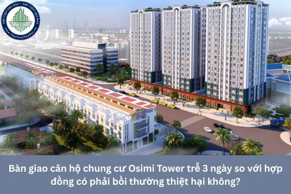 Bàn giao căn hộ chung cư Osimi Tower trễ 3 ngày so với hợp đồng có phải bồi thường thiệt hại không?