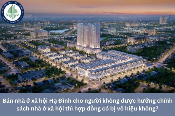Bán nhà ở xã hội Hạ Đình cho người không được hưởng chính sách nhà ở xã hội thì hợp đồng có bị vô hiệu không?