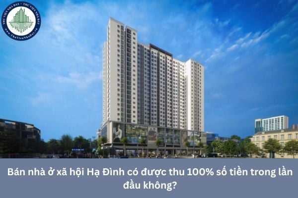 Bán nhà ở xã hội Hạ Đình có được thu 100% số tiền trong lần đầu không?