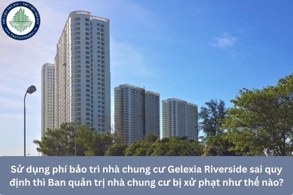 Sử dụng phí bảo trì nhà chung cư Gelexia Riverside sai quy định thì Ban quản trị nhà chung cư bị xử phạt như thế nào?
