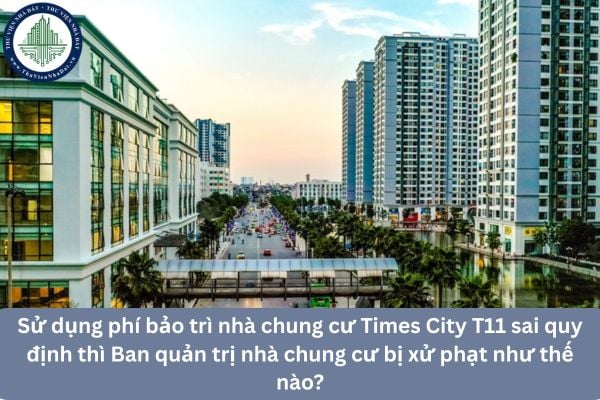 Sử dụng phí bảo trì nhà chung cư Times City T11 sai quy định thì Ban quản trị nhà chung cư bị xử phạt như thế nào?