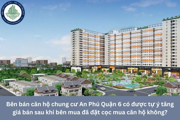 Bên bán căn hộ chung cư An Phú Quận 6 có được tự ý tăng giá bán sau khi bên mua đã đặt cọc mua căn hộ không?
