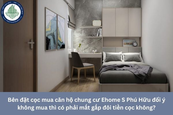 Bên đặt cọc mua căn hộ chung cư Ehome S Phú Hữu đổi ý không mua thì có phải mất gấp đôi tiền cọc không?