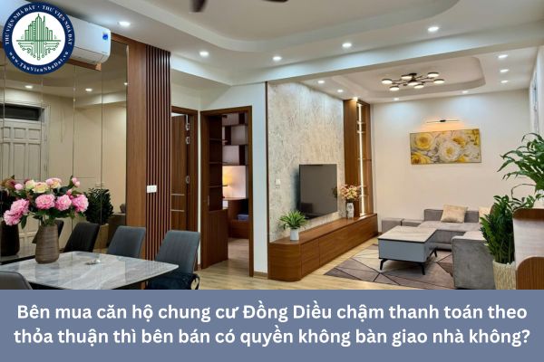 Bên mua căn hộ chung cư Đồng Diều chậm thanh toán theo thỏa thuận thì bên bán có quyền không bàn giao nhà không?