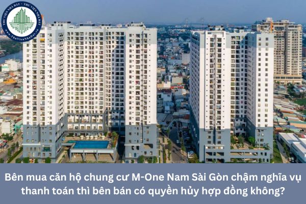 Bên mua căn hộ chung cư M-One Nam Sài Gòn chậm nghĩa vụ thanh toán thì bên bán có quyền hủy hợp đồng không?