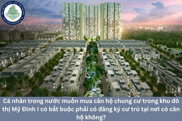 Cá nhân trong nước muốn mua căn hộ chung cư trong khu đô thị Mỹ Đình I có bắt buộc phải có đăng ký cư trú tại nơi có căn hộ không?