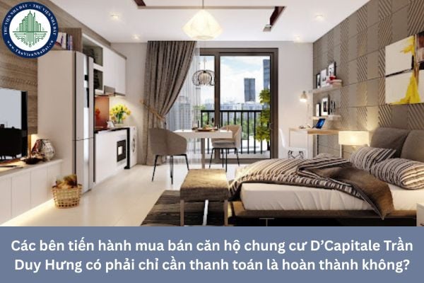 Các bên tiến hành mua bán căn hộ chung cư D’Capitale Trần Duy Hưng có phải chỉ cần thanh toán là hoàn thành không?