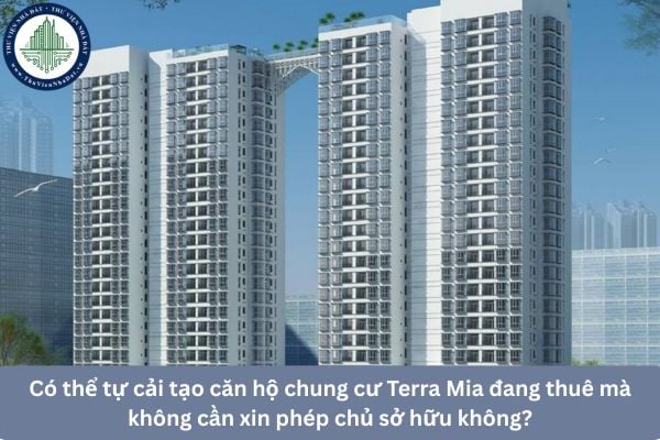 Có thể tự cải tạo căn hộ chung cư Terra Mia đang thuê mà không cần xin phép chủ sở hữu không?
