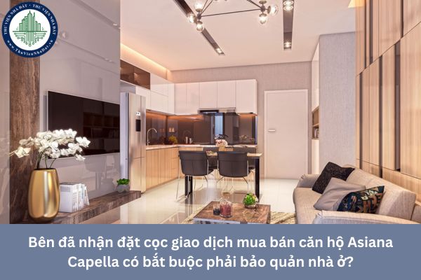 Bên đã nhận đặt cọc giao dịch mua bán căn hộ Asiana Capella có bắt buộc phải bảo quản nhà ở?