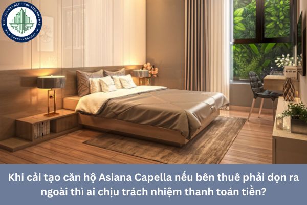 Khi cải tạo căn hộ Asiana Capella nếu bên thuê phải dọn ra ngoài thì ai chịu trách nhiệm thanh toán tiền?