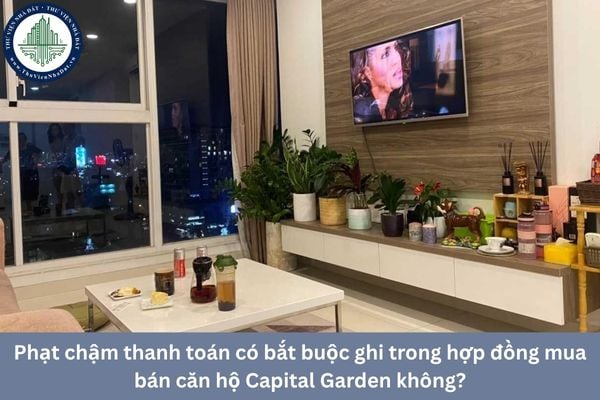 Phạt chậm thanh toán có bắt buộc ghi trong hợp đồng mua bán căn hộ Capital Garden không?