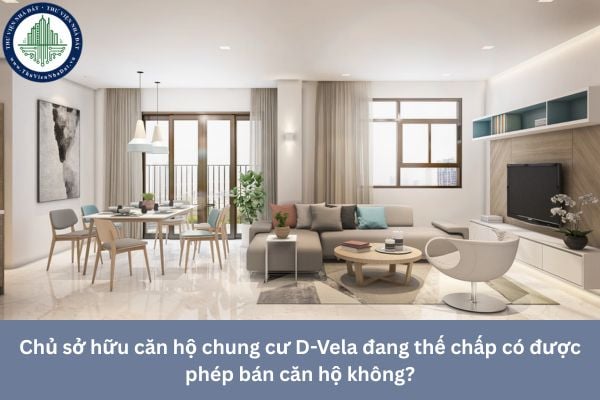 Chủ sở hữu căn hộ chung cư D-Vela đang thế chấp có được phép bán căn hộ không?