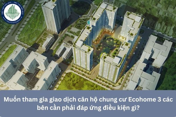 Muốn tham gia giao dịch căn hộ chung cư Ecohome 3 các bên cần phải đáp ứng điều kiện gì?