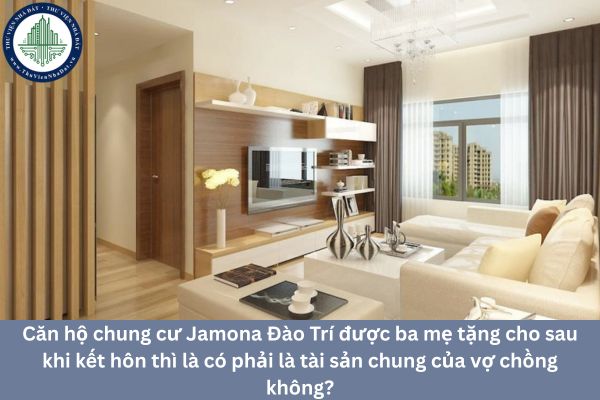 Căn hộ chung cư Jamona Đào Trí được ba mẹ tặng cho sau khi kết hôn thì là có phải là tài sản chung của vợ chồng không?