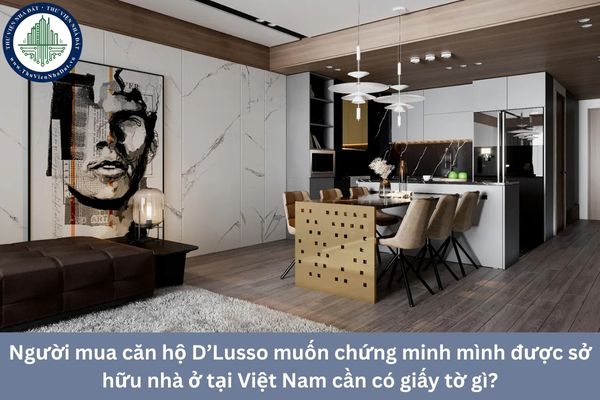 Người mua căn hộ D’Lusso muốn chứng minh mình được sở hữu nhà ở tại Việt Nam cần có giấy tờ gì?