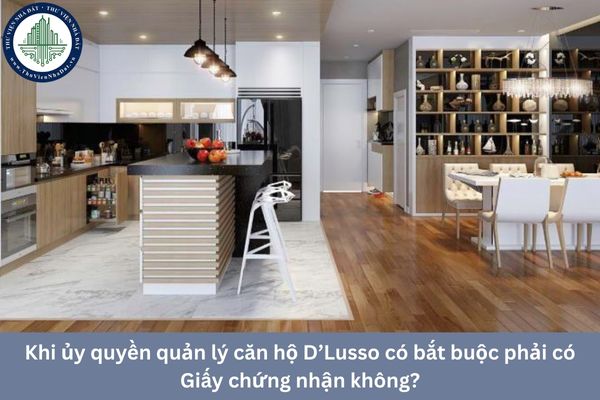 Khi ủy quyền quản lý căn hộ D’Lusso có bắt buộc phải có Giấy chứng nhận không?