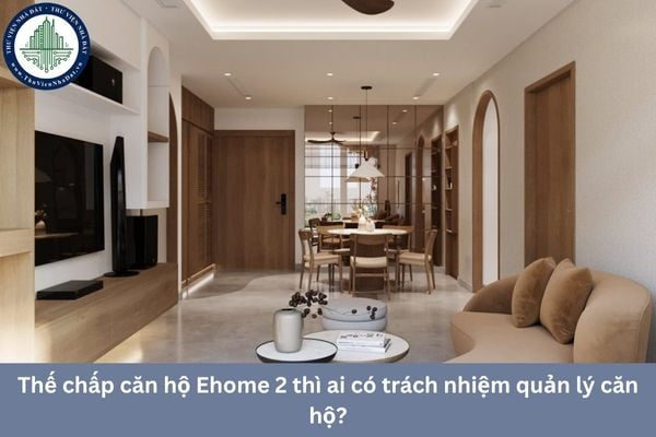 Thế chấp căn hộ Ehome 2 thì ai có trách nhiệm quản lý căn hộ?