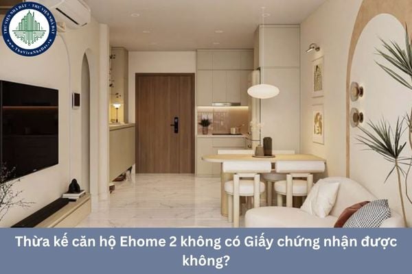 Thừa kế căn hộ Ehome 2 không có Giấy chứng nhận được không?