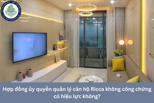 Hợp đồng ủy quyền quản lý căn hộ Ricca không công chứng có hiệu lực không?